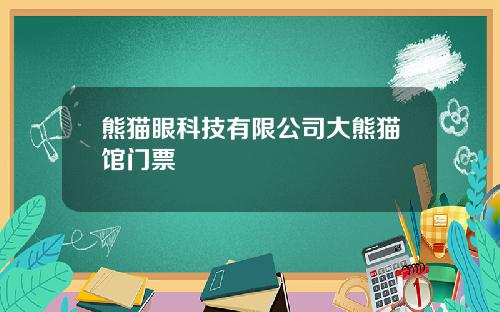 熊猫眼科技有限公司大熊猫馆门票