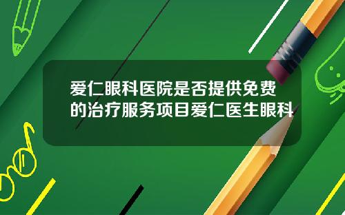 爱仁眼科医院是否提供免费的治疗服务项目爱仁医生眼科