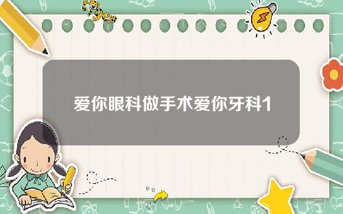 爱你眼科做手术爱你牙科1