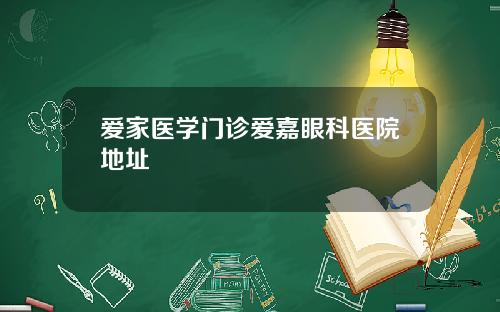爱家医学门诊爱嘉眼科医院地址