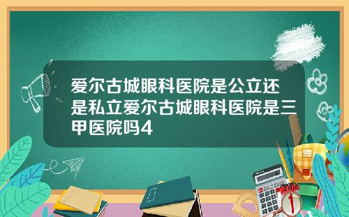 爱尔古城眼科医院是公立还是私立爱尔古城眼科医院是三甲医院吗4