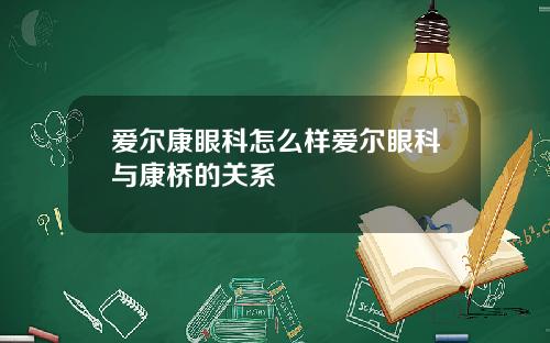 爱尔康眼科怎么样爱尔眼科与康桥的关系
