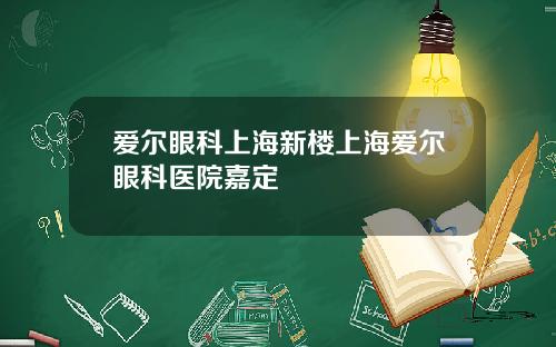 爱尔眼科上海新楼上海爱尔眼科医院嘉定