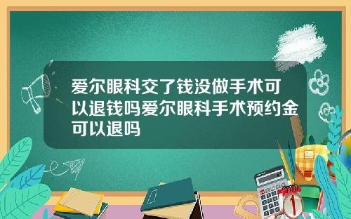 爱尔眼科交了钱没做手术可以退钱吗爱尔眼科手术预约金可以退吗