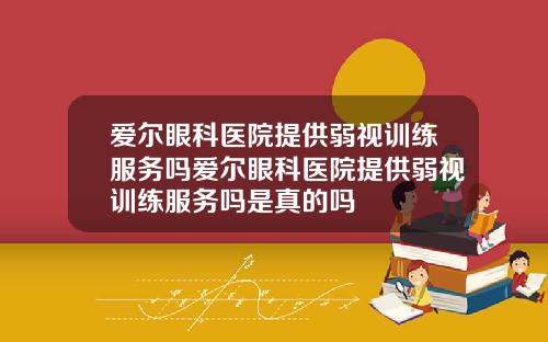 爱尔眼科医院提供弱视训练服务吗爱尔眼科医院提供弱视训练服务吗是真的吗