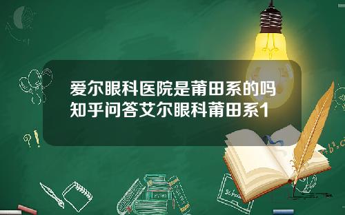 爱尔眼科医院是莆田系的吗知乎问答艾尔眼科莆田系1