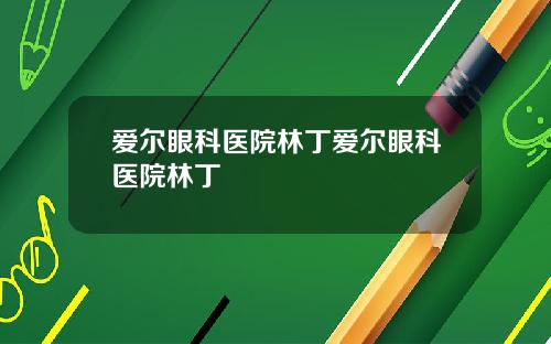 爱尔眼科医院林丁爱尔眼科医院林丁
