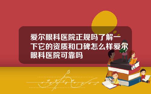 爱尔眼科医院正规吗了解一下它的资质和口碑怎么样爱尔眼科医院可靠吗