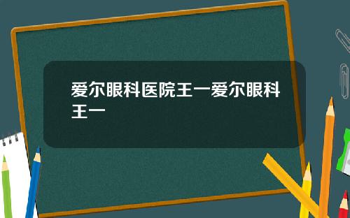 爱尔眼科医院王一爱尔眼科王一