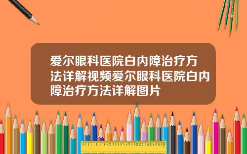 爱尔眼科医院白内障治疗方法详解视频爱尔眼科医院白内障治疗方法详解图片