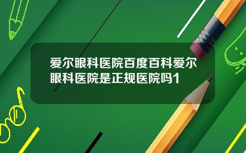 爱尔眼科医院百度百科爱尔眼科医院是正规医院吗1