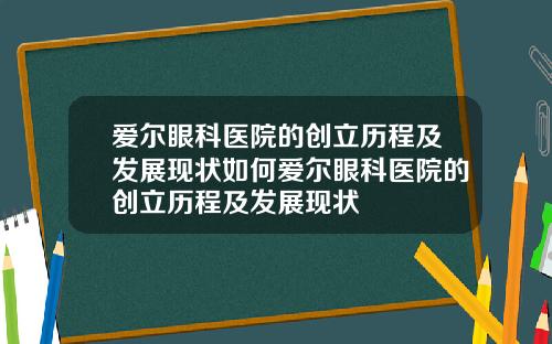 爱尔眼科医院的创立历程及发展现状如何爱尔眼科医院的创立历程及发展现状