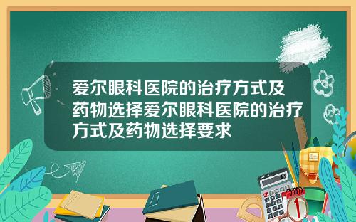 爱尔眼科医院的治疗方式及药物选择爱尔眼科医院的治疗方式及药物选择要求