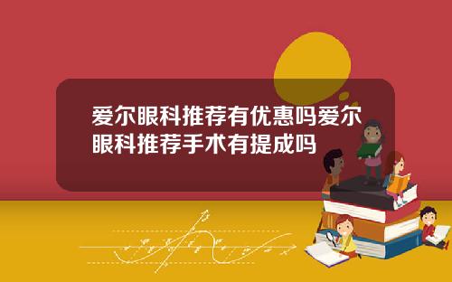 爱尔眼科推荐有优惠吗爱尔眼科推荐手术有提成吗