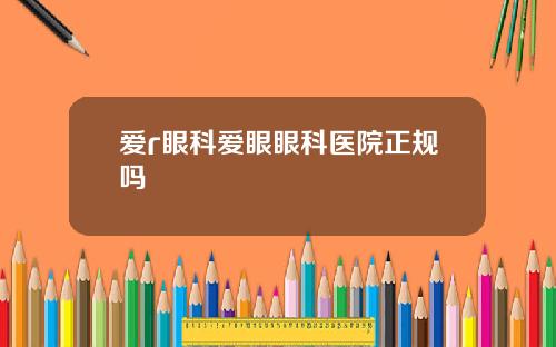 爱r眼科爱眼眼科医院正规吗