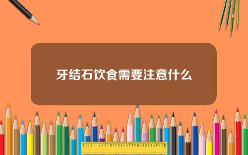 牙结石饮食需要注意什么