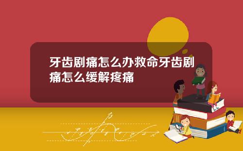 牙齿剧痛怎么办救命牙齿剧痛怎么缓解疼痛