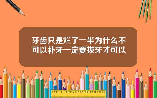 牙齿只是烂了一半为什么不可以补牙一定要拔牙才可以