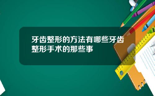 牙齿整形的方法有哪些牙齿整形手术的那些事