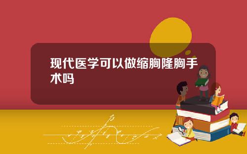 现代医学可以做缩胸隆胸手术吗