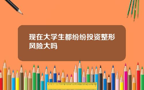 现在大学生都纷纷投资整形风险大吗