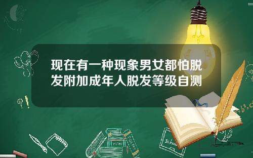 现在有一种现象男女都怕脱发附加成年人脱发等级自测