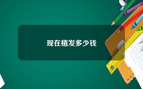 现在植发多少钱