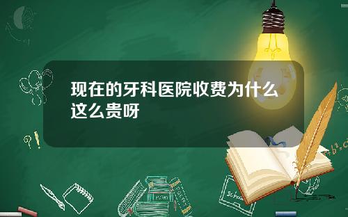 现在的牙科医院收费为什么这么贵呀