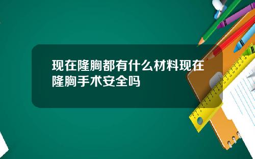 现在隆胸都有什么材料现在隆胸手术安全吗