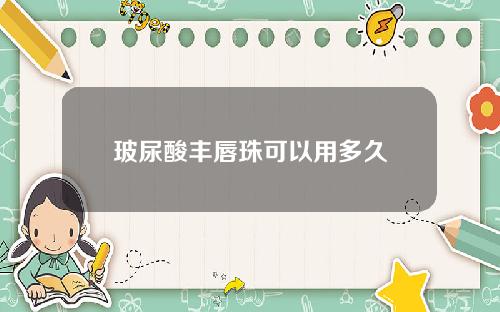 玻尿酸丰唇珠可以用多久