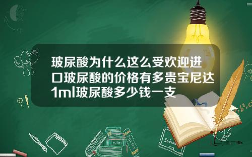 玻尿酸为什么这么受欢迎进口玻尿酸的价格有多贵宝尼达1ml玻尿酸多少钱一支