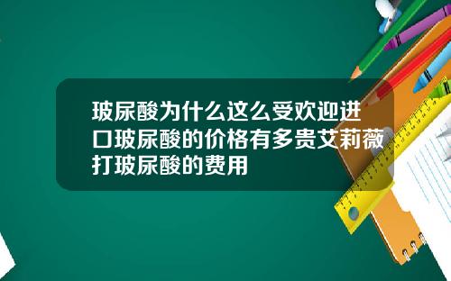 玻尿酸为什么这么受欢迎进口玻尿酸的价格有多贵艾莉薇打玻尿酸的费用