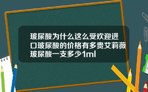 玻尿酸为什么这么受欢迎进口玻尿酸的价格有多贵艾莉薇玻尿酸一支多少1ml