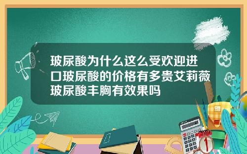 玻尿酸为什么这么受欢迎进口玻尿酸的价格有多贵艾莉薇玻尿酸丰胸有效果吗