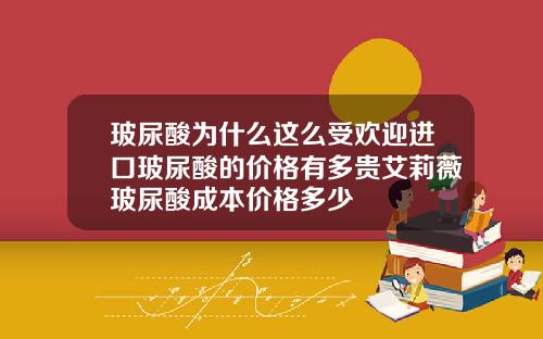 玻尿酸为什么这么受欢迎进口玻尿酸的价格有多贵艾莉薇玻尿酸成本价格多少