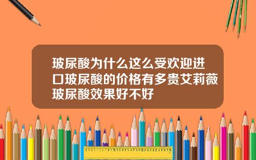 玻尿酸为什么这么受欢迎进口玻尿酸的价格有多贵艾莉薇玻尿酸效果好不好