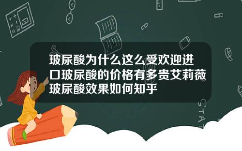 玻尿酸为什么这么受欢迎进口玻尿酸的价格有多贵艾莉薇玻尿酸效果如何知乎
