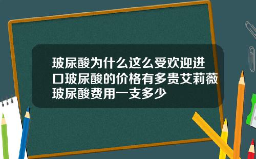 玻尿酸为什么这么受欢迎进口玻尿酸的价格有多贵艾莉薇玻尿酸费用一支多少