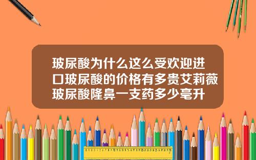 玻尿酸为什么这么受欢迎进口玻尿酸的价格有多贵艾莉薇玻尿酸隆鼻一支药多少毫升