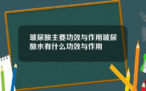 玻尿酸主要功效与作用玻尿酸水有什么功效与作用