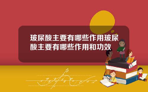 玻尿酸主要有哪些作用玻尿酸主要有哪些作用和功效