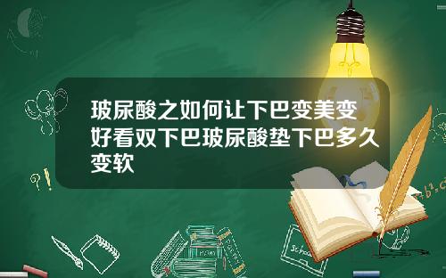 玻尿酸之如何让下巴变美变好看双下巴玻尿酸垫下巴多久变软