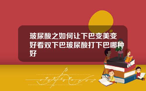 玻尿酸之如何让下巴变美变好看双下巴玻尿酸打下巴哪种好