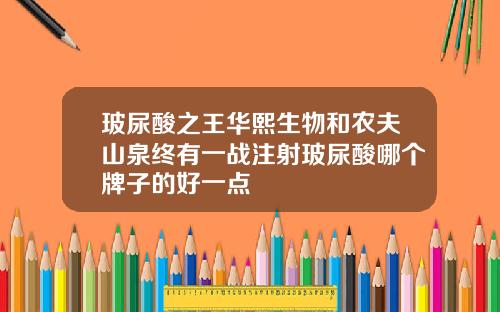 玻尿酸之王华熙生物和农夫山泉终有一战注射玻尿酸哪个牌子的好一点