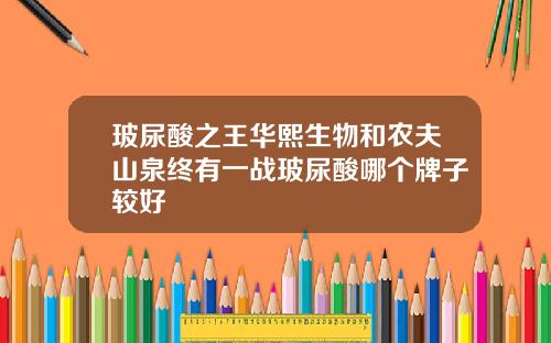 玻尿酸之王华熙生物和农夫山泉终有一战玻尿酸哪个牌子较好