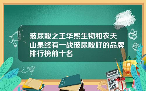 玻尿酸之王华熙生物和农夫山泉终有一战玻尿酸好的品牌排行榜前十名