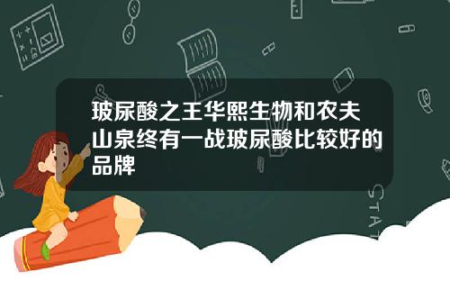 玻尿酸之王华熙生物和农夫山泉终有一战玻尿酸比较好的品牌