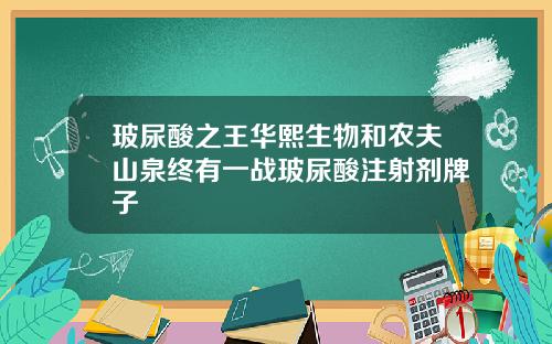 玻尿酸之王华熙生物和农夫山泉终有一战玻尿酸注射剂牌子