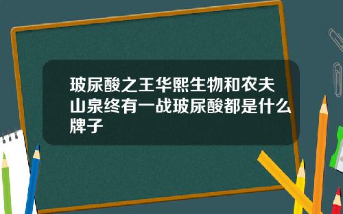 玻尿酸之王华熙生物和农夫山泉终有一战玻尿酸都是什么牌子