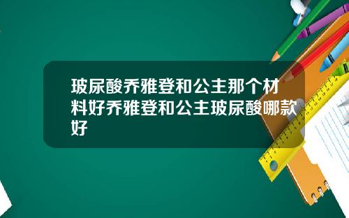 玻尿酸乔雅登和公主那个材料好乔雅登和公主玻尿酸哪款好